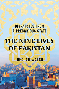 The Nine Lives of Pakistan: Dispatches from a Precarious State by Declan Walsh