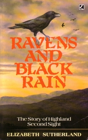 Ravens & Black Rain: The Story Of Highland Second Sight, Including A New Collection Of The Prophecies Of The Brahan Seer by Elizabeth Sutherland