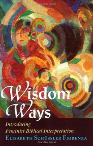 Wisdom Ways: Introducing Feminist Biblical Interpretation by Elisabeth Schüssler Fiorenza