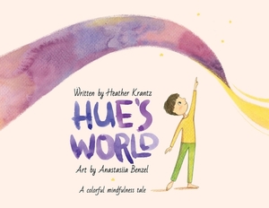 Hue's World: A colorful mindfulness tale by Heather Krantz