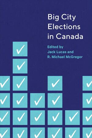 Big City Elections in Canada by Jack Lucas, R Michael McGregor