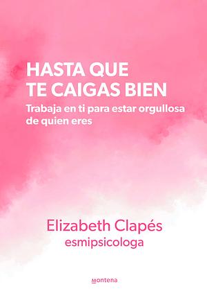 Hasta Que Te Caigas Bien: Trabaja En Ti Para Estar Orgullosa de Quien Eres / Unt Il You Like Yourself by Elizabeth Clapés