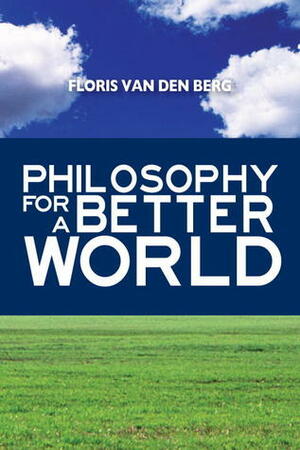 Philosophy for a Better World by Floris Van Den Berg, Michiel Horn