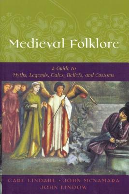 Medieval Folklore: A Guide to Myths, Legends, Tales, Beliefs, and Customs by Carl Lindahl, John Lindow, John McNamara