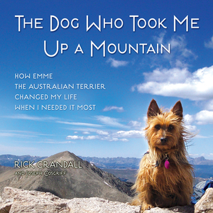 The Dog Who Took Me Up a Mountain: How Emme the Australian Terrier Changed My Life When I Needed It Most by Rick Crandall, Josesph Cosgriff