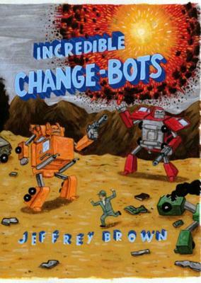 Incredible Change-Bots: More Than Just Machines! by Jeffrey Brown