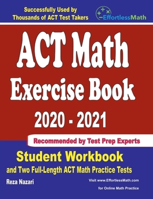 ACT Math Exercise Book 2020-2021: Student Workbook and Two Full-Length ACT Math Practice Tests by Reza Nazari