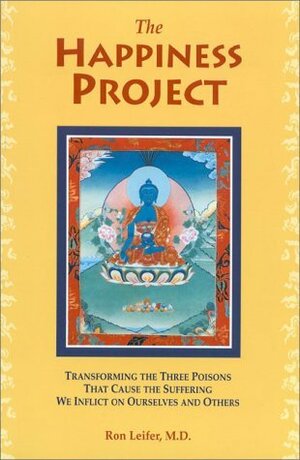 The Happiness Project: Transforming the Three Poisons that Cause the Suffering We Inflict on Ourselves and Others by Ron Leifer