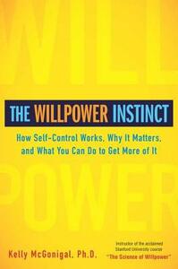 The Willpower Instinct: How Self-Control Works, Why It Matters, and What You Can Do to Get More of It by Kelly McGonigal