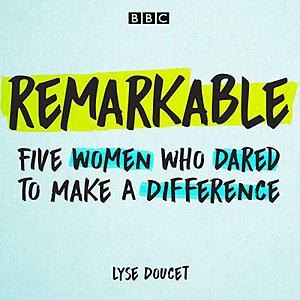 Remarkable: Five Women Who Dared to Make a Difference by Lyse Doucet