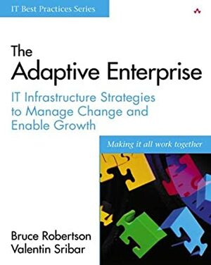 The Adaptive Enterprise: It Infrastructure Strategies to Manage Change and Enable Growth by Bruce Robertson