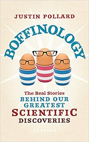 Boffinology: The Real Stories Behind Our Greatest Scientific Discoveries by Justin Pollard