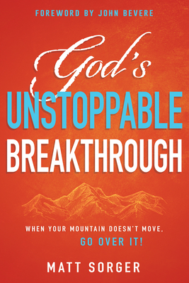 God's Unstoppable Breakthrough: When Your Mountain Doesn't Move, Go Over It! by Matt Sorger