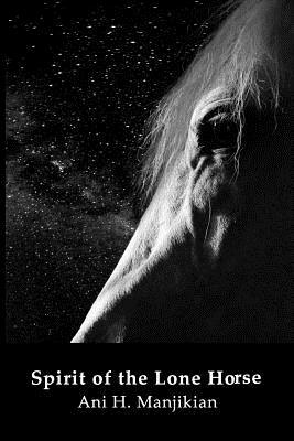 Spirit of the Lone Horse by Ani H. Manjikian