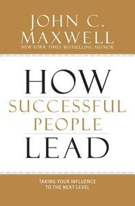 How Successful People Lead: Taking Your Influence to the Next Level by John C. Maxwell