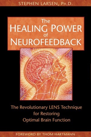 The Healing Power of Neurofeedback: The Revolutionary LENS Technique for Restoring Optimal Brain Function by Stephen Larsen, Thom Hartmann
