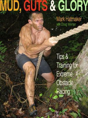 Mud, Guts & Glory: Tips & Training for Extreme Obstacle Racing by Mark Hatmaker, Doug Werner