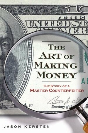 The Art of Making Money: The Story of a Master Counterfeiter by Jason Kersten