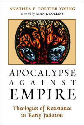 Apocalypse Against Empire: Theologies of Resistance in Early Judaism by Anathea E. Portier-Young