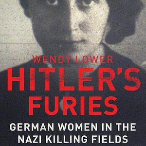 Hitler's Furies: German Women in the Nazi Killing Fields by Wendy Lower