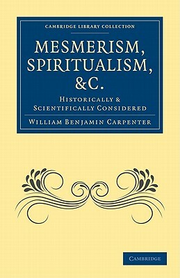 Mesmerism, Spiritualism, Etc.: Historically and Scientifically Considered by William Benjamin Carpenter