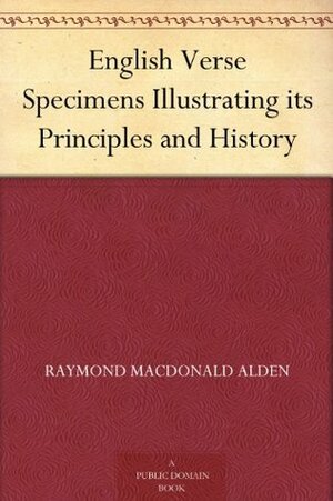 English Verse Specimens Illustrating its Principles and History by Raymond Macdonald Alden