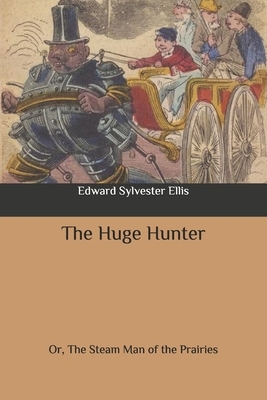 The Huge Hunter: Or, The Steam Man of the Prairies by Edward Sylvester Ellis