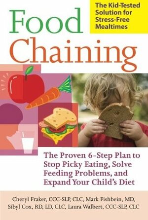 Food Chaining: The Proven 6-Step Plan to Stop Picky Eating, Solve Feeding Problems, and Expand Your Child's Diet by Cheri Fraker, Laura Walbert, Sibyl Cox, Mark Fishbein