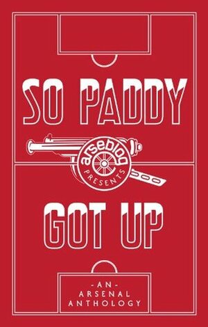 So Paddy Got Up: An Arsenal Anthology by Andrew Mangan, Tim Stillman