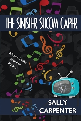 The Sinister Sitcom Caper: A Sandy Fairfax Teen Idol Mystery by Sally Carpenter