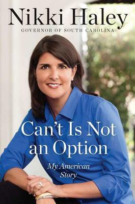 Can't Is Not an Option: My American Story by Nikki R. Haley