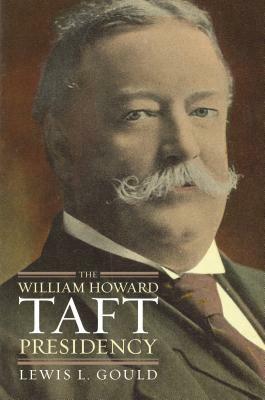 The William Howard Taft Presidency by Lewis L. Gould