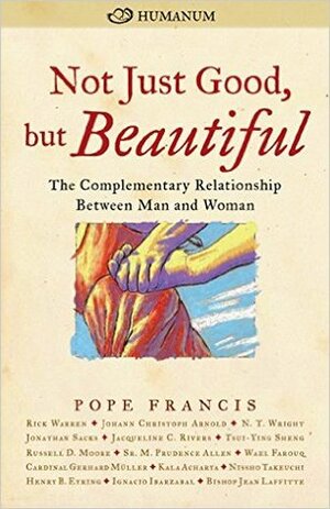 Not Just Good, but Beautiful: The Complementary Relationship between Man and Woman by Steven Lopes, Helen Alvare