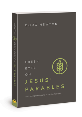 Fresh Eyes on Jesus' Parables: Discovering New Insights in Familiar Passages by Doug Newton