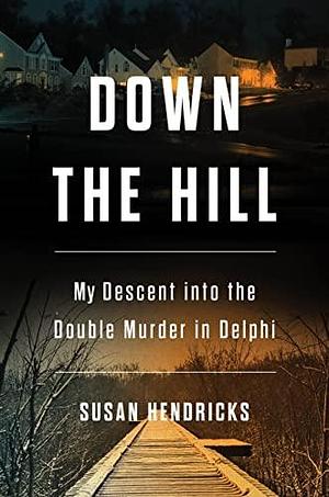 Down the Hill: My Descent into the Double Murder in Delphi by Susan Hendricks, Susan Hendricks