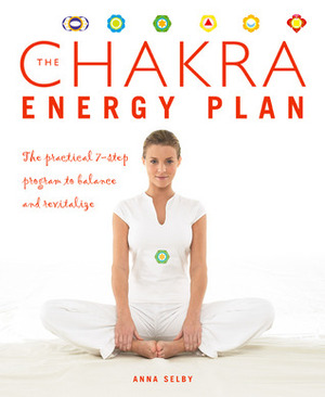 The Chakra Energy Plan: The Practical 7-Step Program to Balance and Revitalize by Anna Selby