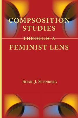 Composition Studies Through a Feminist Lens by Shari J. Stenberg