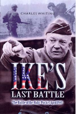 Ike's Last Battle: The Battle of the Ruhr Pocket April 1945 by Charles Whiting