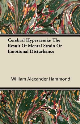 Cerebral Hyperaemia; The Result Of Mental Strain Or Emotional Disturbance by William Alexander Hammond