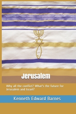 Jerusalem: Why all the conflict? What's the future for Jerusalem and Israel? by Kenneth Edward Barnes