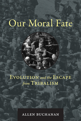 Our Moral Fate: Evolution and the Escape from Tribalism by Allen Buchanan