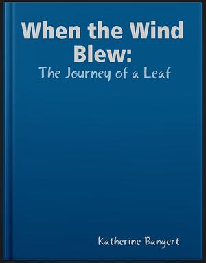 Where The Wind Blew (The Journey of a Leaf) by Katherine Bangert