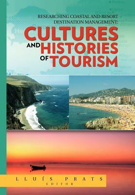 Researching Coastal and Resort Destination Management: Cultures and Histories of Tourism by Llu?'s Prats, Lluis Prats