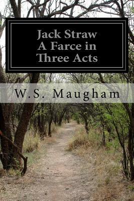 Jack Straw A Farce in Three Acts by W. Somerset Maugham