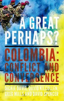 A Great Perhaps?: Colombia: Conflict and Divergence by Greg Mills, David Kilcullen, Dickie Davis