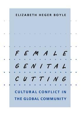 Female Genital Cutting: Cultural Conflict in the Global Community by Elizabeth Heger Boyle