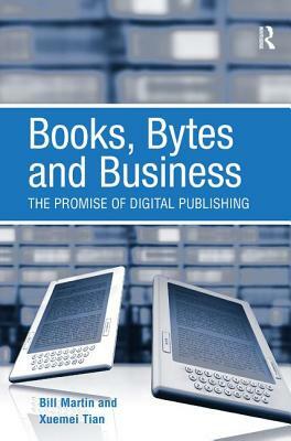Books, Bytes and Business: The Promise of Digital Publishing by Bill Martin, Xuemei Tian
