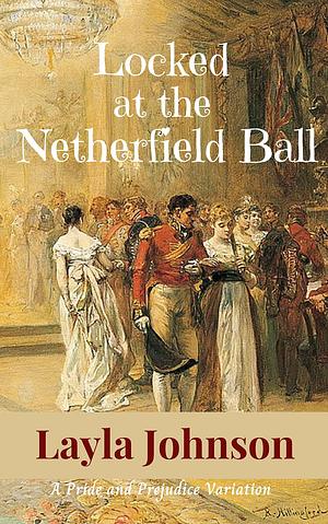 Locked at the Netherfield Ball: A Pride and Prejudice Variation by Layla Johnson, Layla Johnson, Jo Abbott