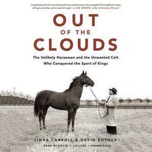 Out of the Clouds: The Unlikely Horseman and the Unwanted Colt Who Conquered the Sport of Kings by Linda Carroll, David Rosner