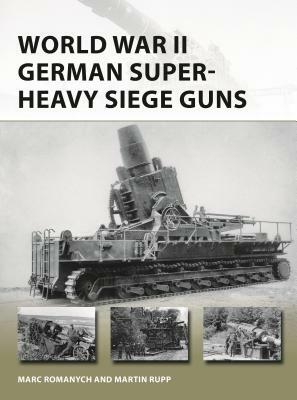 World War II German Super-Heavy Siege Guns by Martin Rupp, Marc Romanych